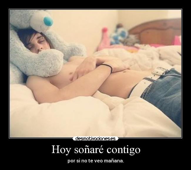 Hoy soñaré contigo - por si no te veo mañana.