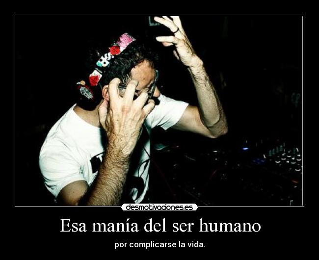 carteles esa mania del ser humano complicarse vida cono desmotivaciones