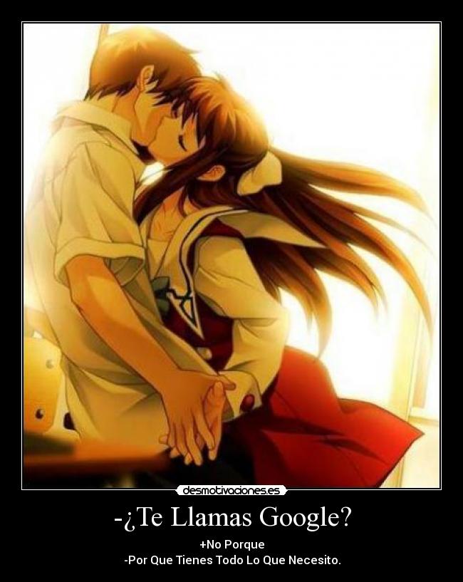 -¿Te Llamas Google? - +No Porque
-Por Que Tienes Todo Lo Que Necesito.