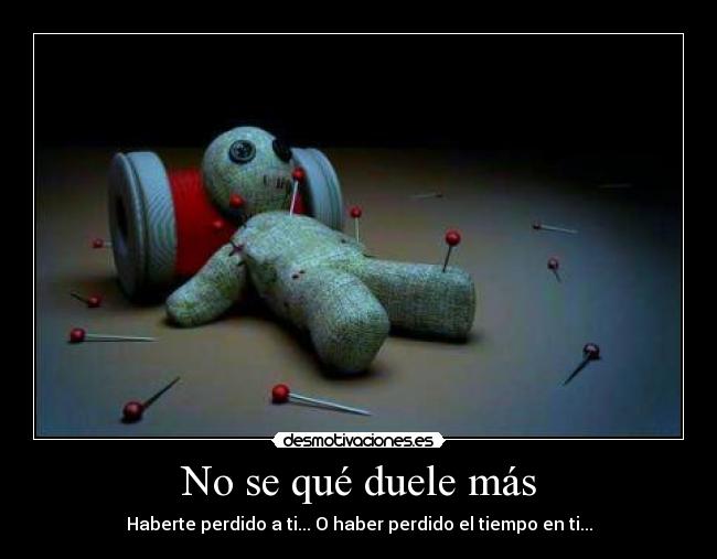 No se qué duele más - Haberte perdido a ti... O haber perdido el tiempo en ti...