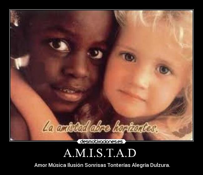 A.M.I.S.T.A.D - Amor Música Ilusión Sonrisas Tonterías Alegría Dulzura.