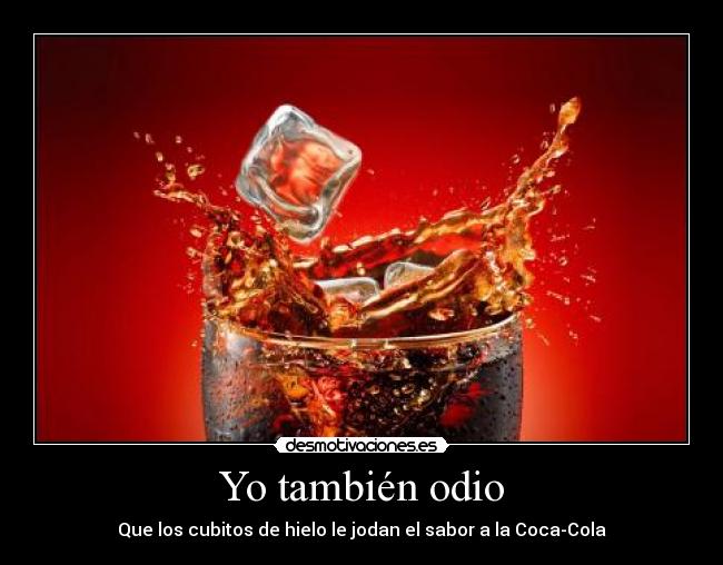 Yo también odio - Que los cubitos de hielo le jodan el sabor a la Coca-Cola