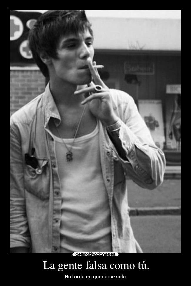 La gente falsa como tú. - No tarda en quedarse sola.