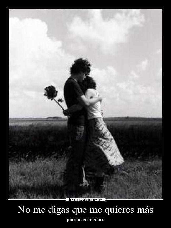 No me digas que me quieres más - porque es mentira