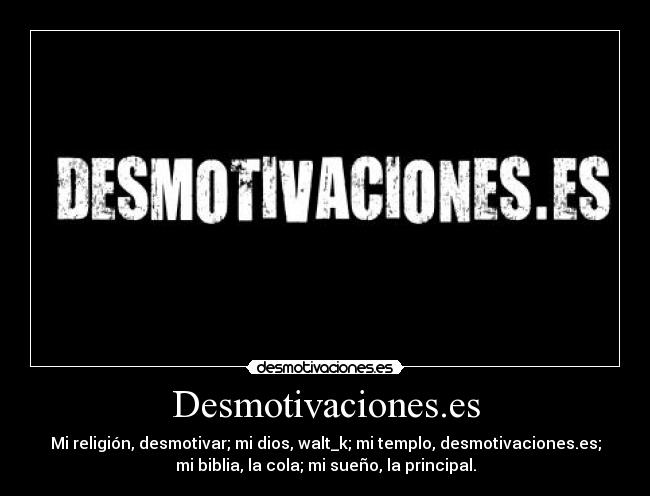 Desmotivaciones.es - Mi religión, desmotivar; mi dios, walt_k; mi templo, desmotivaciones.es;
mi biblia, la cola; mi sueño, la principal.