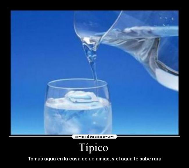 Típico  - Tomas agua en la casa de un amigo, y el agua te sabe rara