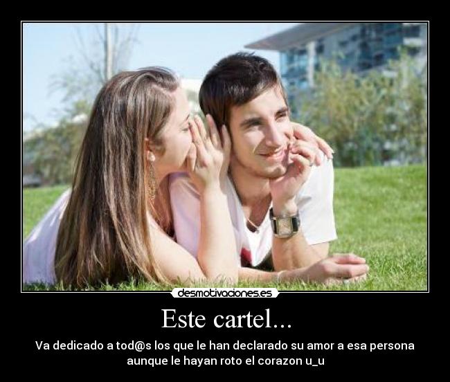 Este cartel... - Va dedicado a tod@s los que le han declarado su amor a esa persona
aunque le hayan roto el corazon u_u