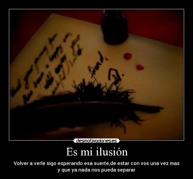 Es mi ilusión - Volver a verle sigo esperando esa suerte,de estar con vos una vez mas
y que ya nada nos pueda separar