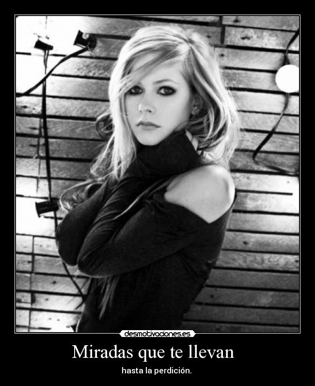 Miradas que te llevan   - hasta la perdición. 