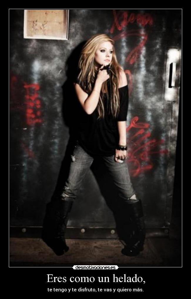 Eres como un helado, - te tengo y te disfruto, te vas y quiero más.