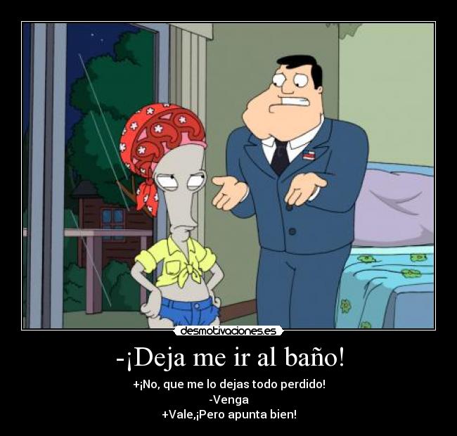 -¡Deja me ir al baño! -