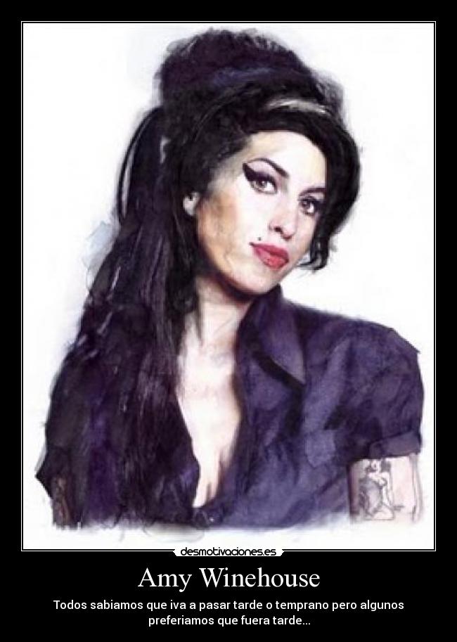 Amy Winehouse - Todos sabiamos que iva a pasar tarde o temprano pero algunos
preferiamos que fuera tarde...