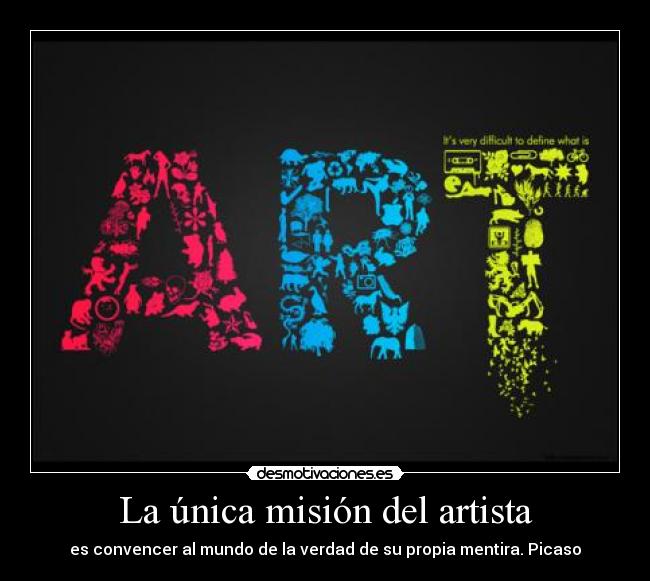 La única misión del artista - es convencer al mundo de la verdad de su propia mentira. Picaso