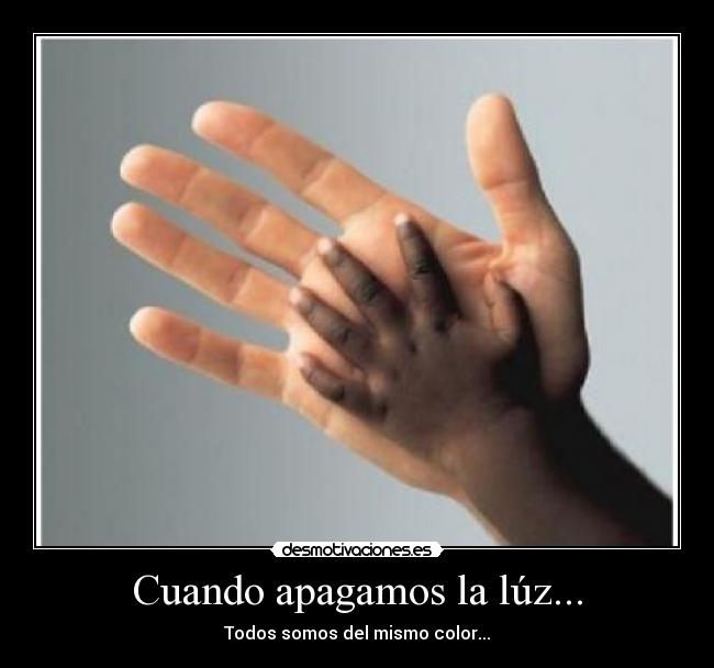 Cuando apagamos la lúz... - Todos somos del mismo color...
