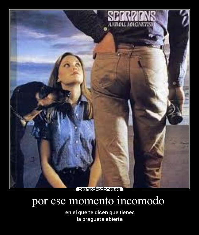 por ese momento incomodo  - en el que te dicen que tienes
la bragueta abierta
