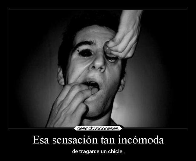 Esa sensación tan incómoda - de tragarse un chicle..