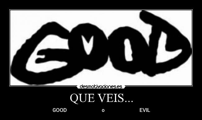 QUE VEIS... - GOOD                            o                            EVIL