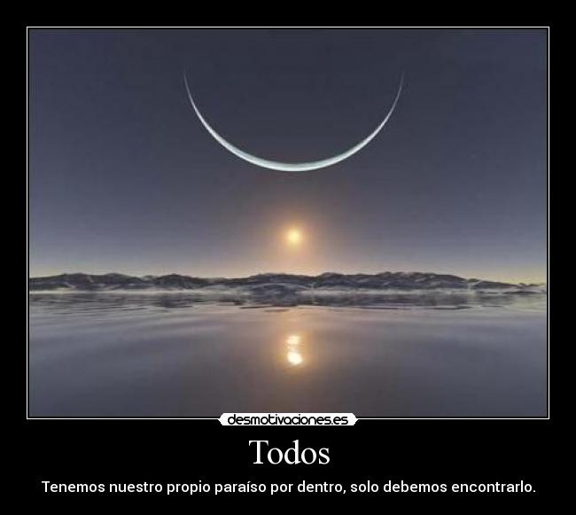 Todos - Tenemos nuestro propio paraíso por dentro, solo debemos encontrarlo.