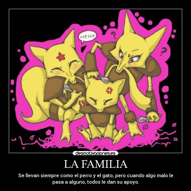 LA FAMILIA - Se llevan siempre como el perro y el gato, pero cuando algo malo le
pasa a alguno, todos le dan su apoyo.