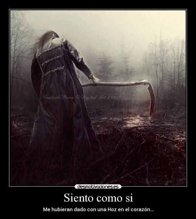 Siento como si - Me hubieran dado con una Hoz en el corazón...