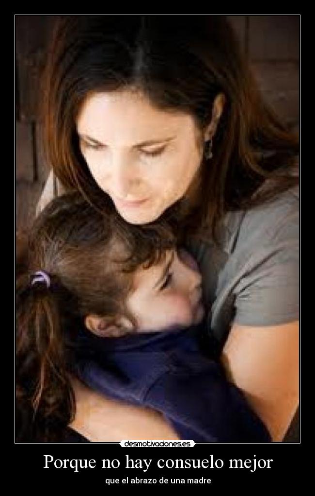 Porque no hay consuelo mejor - que el abrazo de una madre
