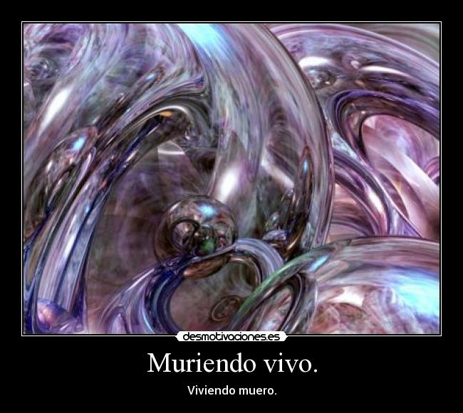 Muriendo vivo. -