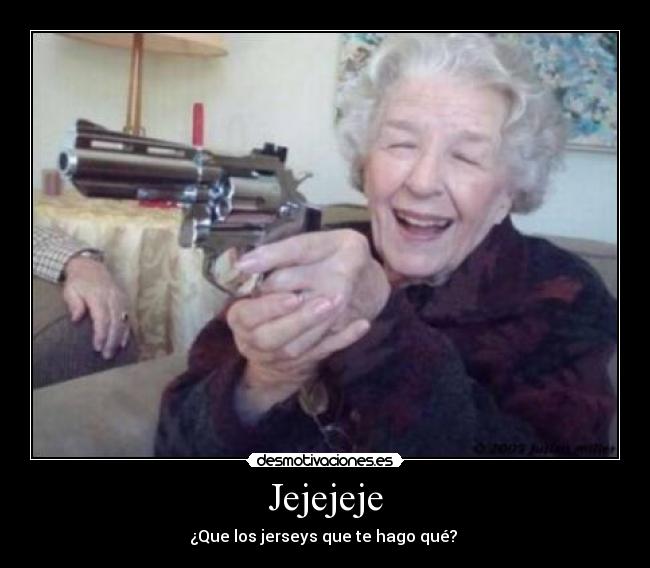 Jejejeje - ¿Que los jerseys que te hago qué?