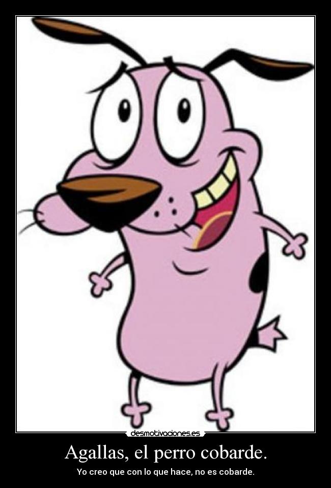 Agallas, el perro cobarde. - Yo creo que con lo que hace, no es cobarde.