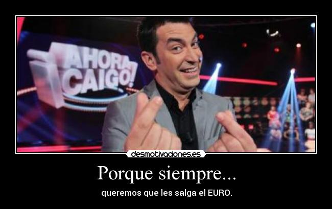 Porque siempre... - queremos que les salga el EURO.