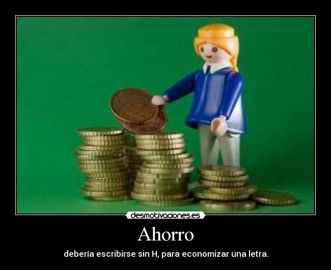 Ahorro - debería escribirse sin H, para economizar una letra.