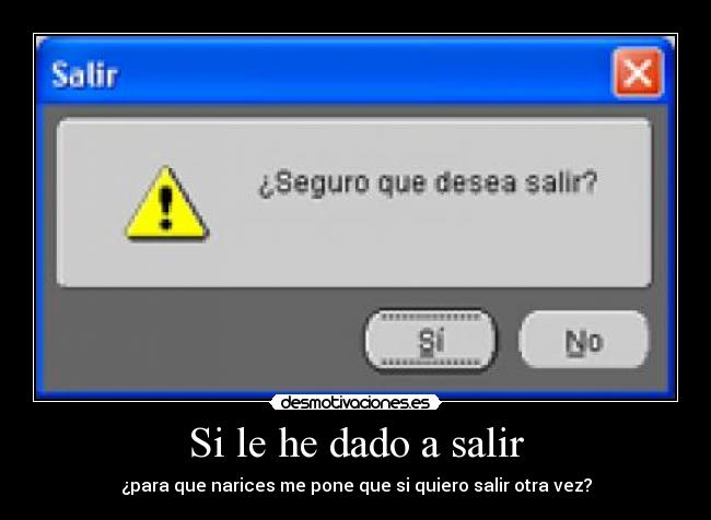 Si le he dado a salir - ¿para que narices me pone que si quiero salir otra vez?