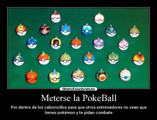 Meterse la PokeBall - Por dentro de los calzoncillos para que otros entrenadores no vean que
tienes pokémon y te pidan combate