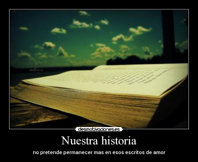 Nuestra historia - no pretende permanecer mas en esos escritos de amor