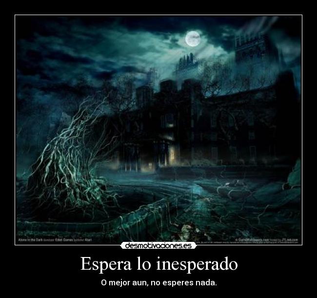 Espera lo inesperado - O mejor aun, no esperes nada.