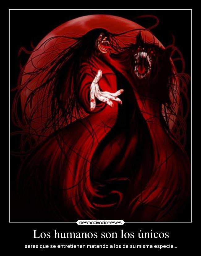 Los humanos son los únicos - seres que se entretienen matando a los de su misma especie...