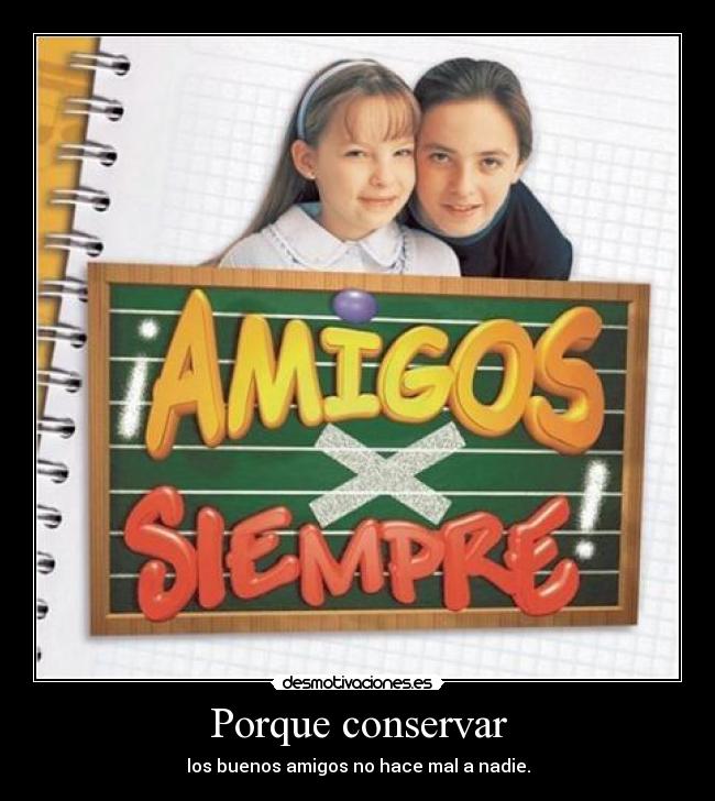Porque conservar - los buenos amigos no hace mal a nadie.