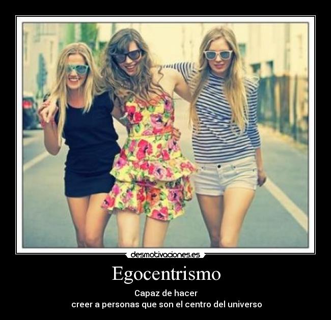 Egocentrismo - Capaz de hacer
creer a personas que son el centro del universo