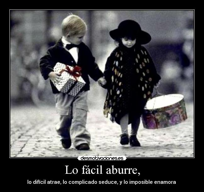 Lo fácil aburre, -