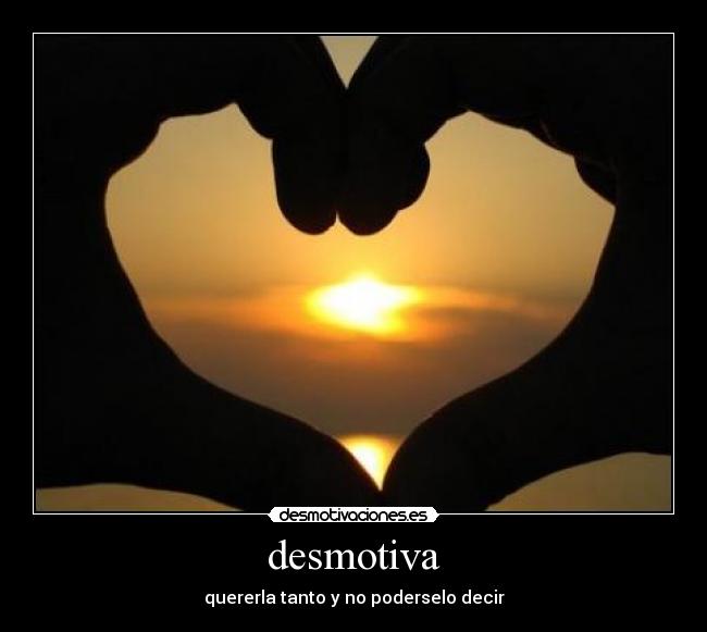 desmotiva - quererla tanto y no poderselo decir