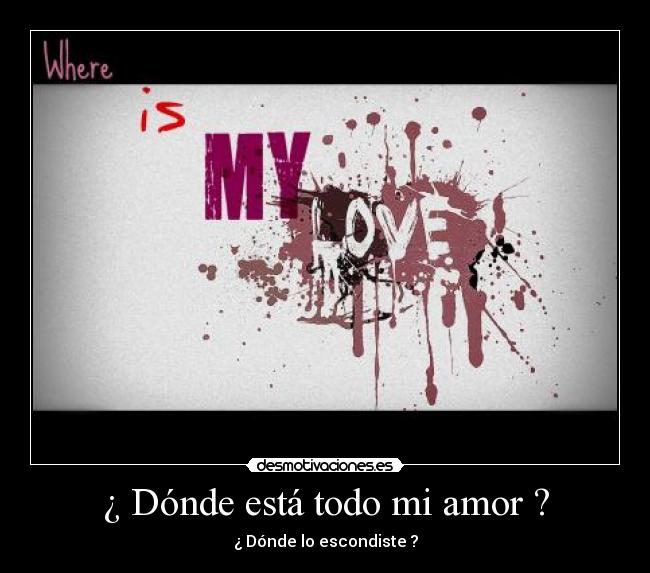 ¿ Dónde está todo mi amor ? - ¿ Dónde lo escondiste ?