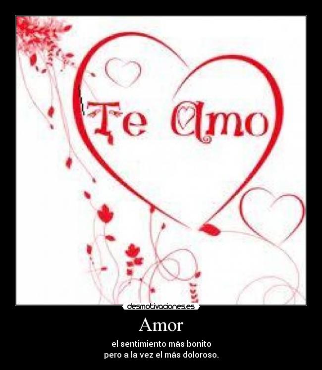 Amor - el sentimiento más bonito
pero a la vez el más doloroso.