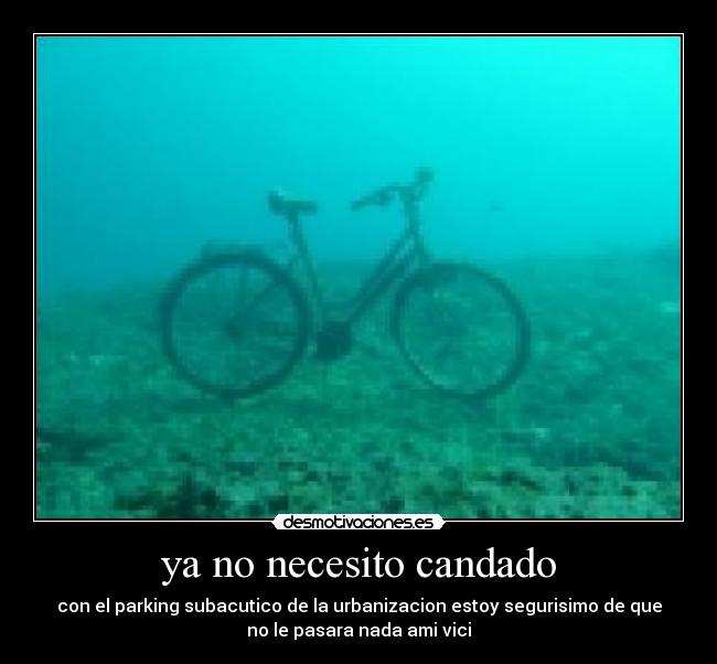 ya no necesito candado - con el parking subacutico de la urbanizacion estoy segurisimo de que
no le pasara nada ami vici
