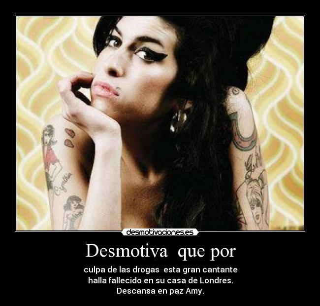 Desmotiva  que por - culpa de las drogas  esta gran cantante
halla fallecido en su casa de Londres.
Descansa en paz Amy.