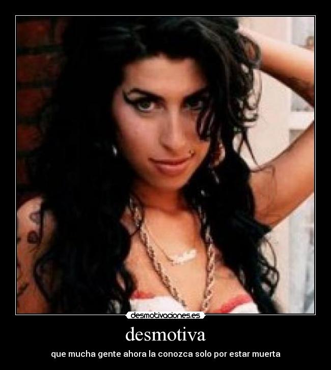 desmotiva - que mucha gente ahora la conozca solo por estar muerta