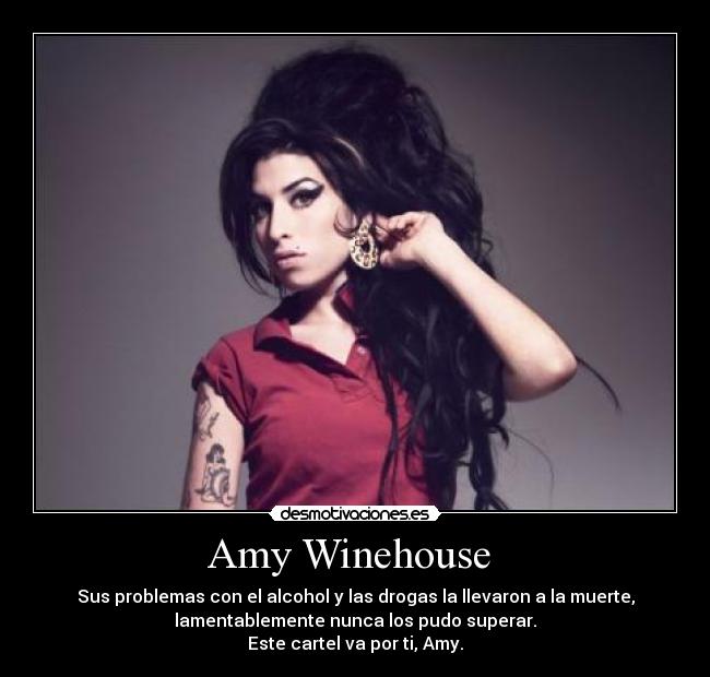 Amy Winehouse - Sus problemas con el alcohol y las drogas la llevaron a la muerte,
lamentablemente nunca los pudo superar.
Este cartel va por ti, Amy.