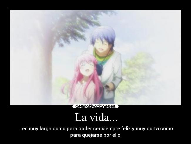 La vida... - ...es muy larga como para poder ser siempre feliz y muy corta como
para quejarse por ello.