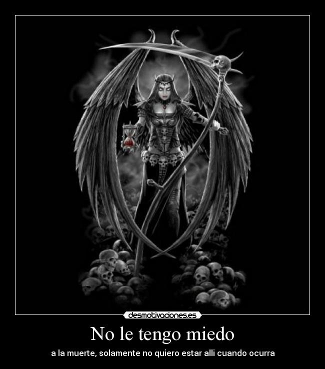 No le tengo miedo - a la muerte, solamente no quiero estar alli cuando ocurra