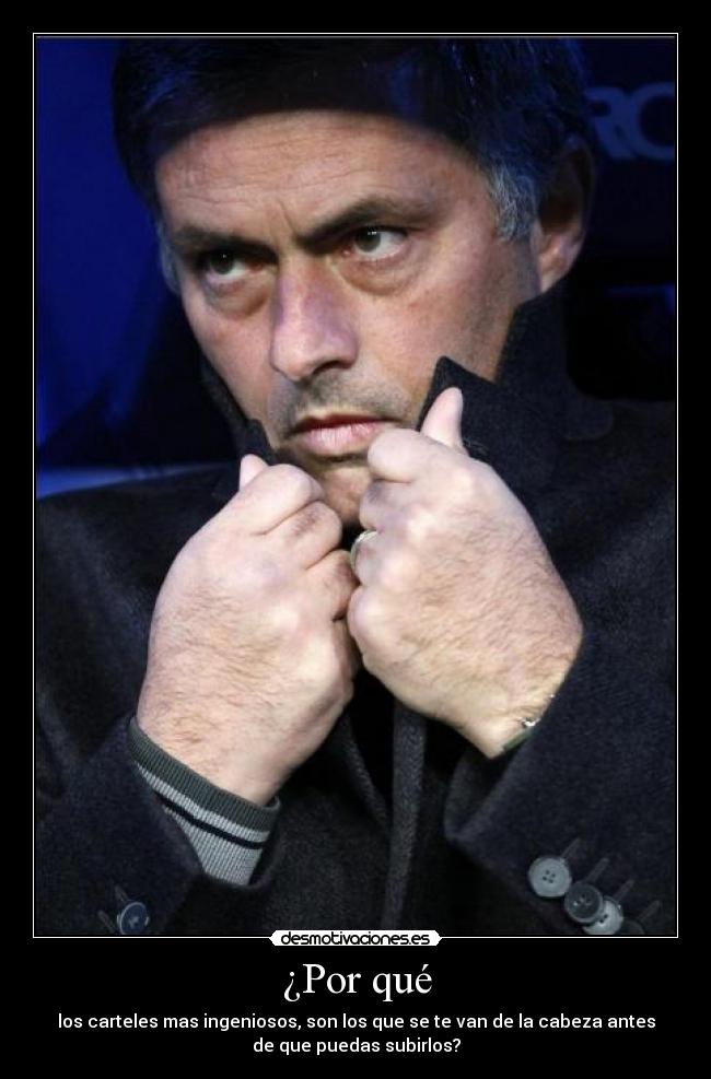 ¿Por qué - los carteles mas ingeniosos, son los que se te van de la cabeza antes
de que puedas subirlos?