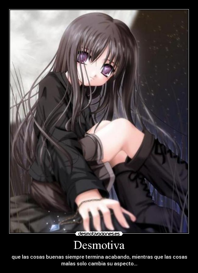 Desmotiva - que las cosas buenas siempre termina acabando, mientras que las cosas
malas solo cambia su aspecto...