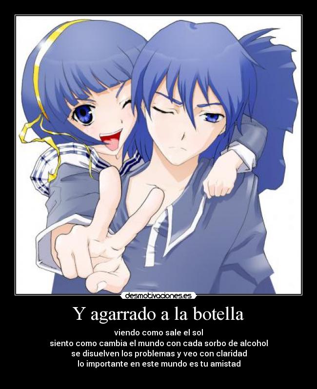 Y agarrado a la botella - viendo como sale el sol
siento como cambia el mundo con cada sorbo de alcohol
se disuelven los problemas y veo con claridad
lo importante en este mundo es tu amistad